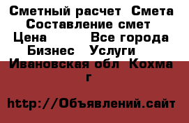 Сметный расчет. Смета. Составление смет › Цена ­ 500 - Все города Бизнес » Услуги   . Ивановская обл.,Кохма г.